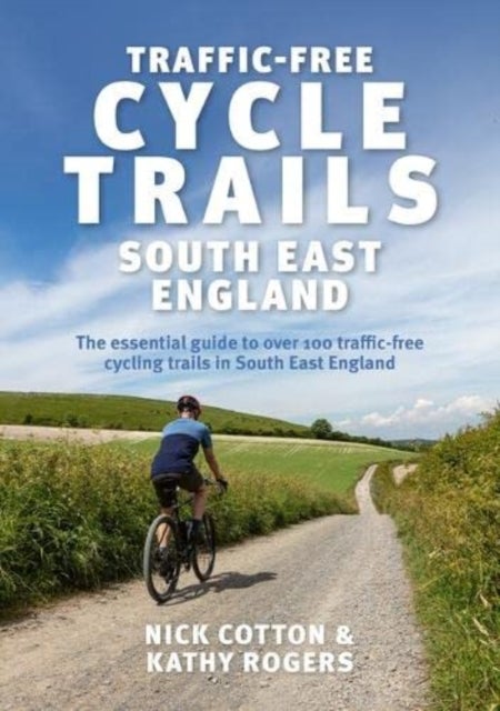 Traffic-Free Cycle Trails South East England - The essential guide to over 100 traffic-free cycling trails in South East England