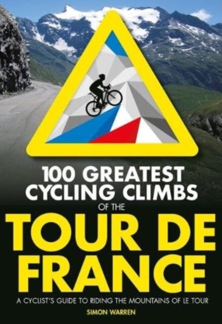 100 Greatest Cycling Climbs of the Tour de France - A cyclist's guide to riding the mountains of Le Tour