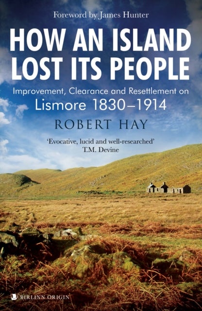 How an Island Lost Its People - Improvement, Clearance and Resettlement on Lismore 1830–1914