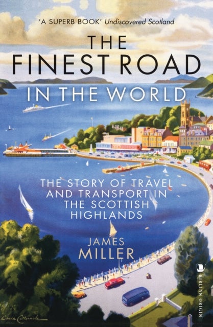 The Finest Road in the World - The Story of Travel and Transport in the Scottish Highlands