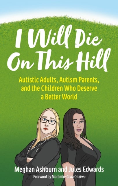 I Will Die On This Hill - Autistic Adults, Autism Parents, and the Children Who Deserve a Better World