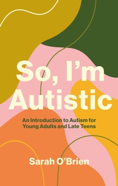 So, I'm Autistic - An Introduction to Autism for Young Adults and Late Teens