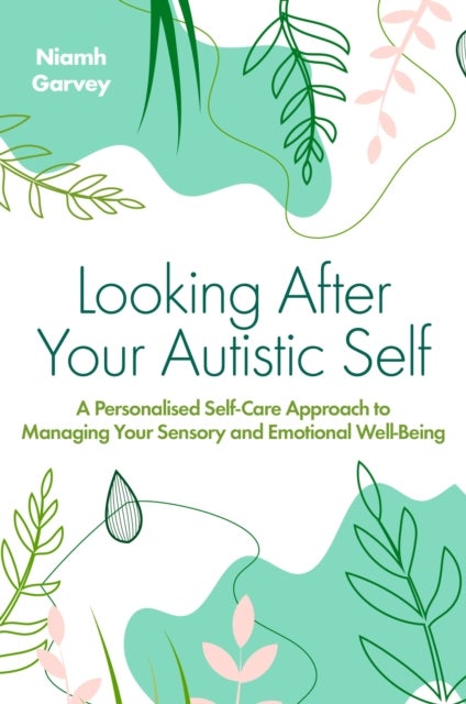Looking After Your Autistic Self - A Personalised Self-Care Approach to Managing Your Sensory and Emotional Well-Being