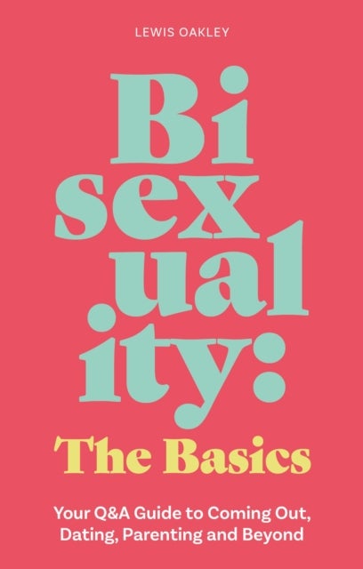 Bisexuality: The Basics - Your Q&A Guide to Coming Out, Dating, Parenting and Beyond