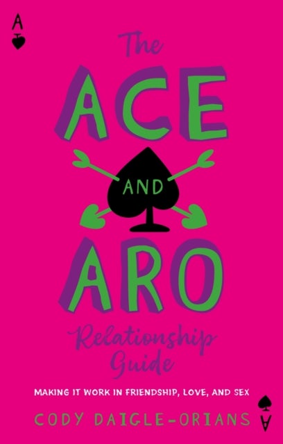 The Ace and Aro Relationship Guide - Making It Work in Friendship, Love, and Sex