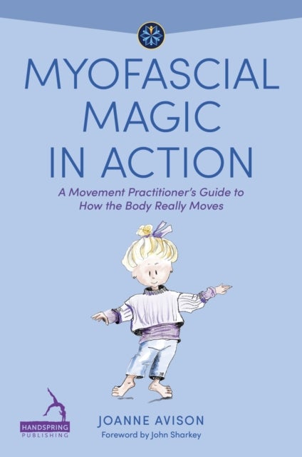 Myofascial Magic in Action - A Movement Practitioner’s Guide to How the Body Really Moves