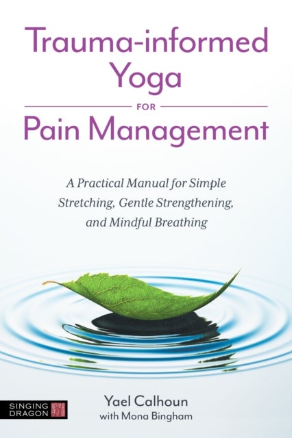 Trauma-informed Yoga for Pain Management - A Practical Manual for Simple Stretching, Gentle Strengthening, and Mindful Breathing