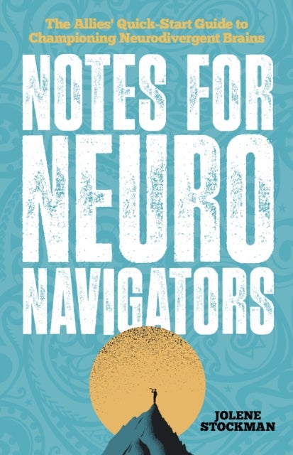 Notes for Neuro Navigators - The Allies' Quick-Start Guide to Championing Neurodivergent Brains
