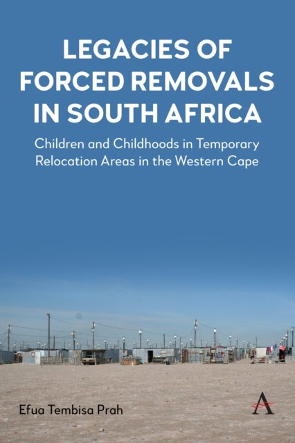Legacies of Forced Removals in South Africa - Children and Childhoods in Temporary Relocation Areas in the Western Cape