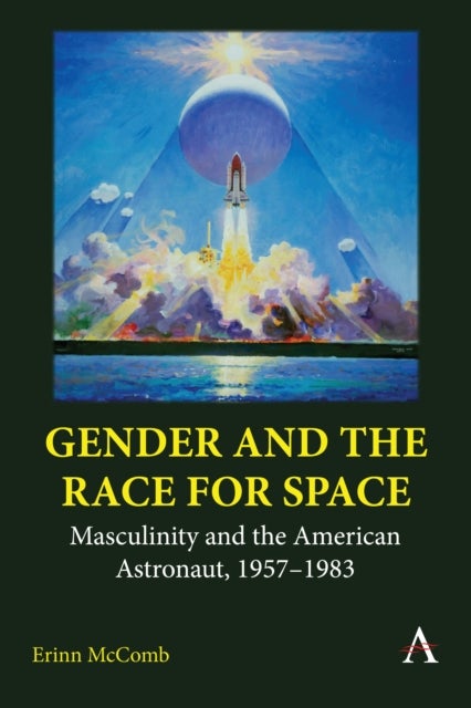 Gender and the Race for Space - Masculinity and the American Astronaut, 1957-1983
