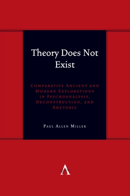Theory Does Not Exist - Comparative Ancient and Modern Explorations in Psychoanalysis, Deconstruction, and Rhetoric