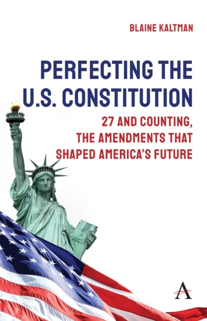 Perfecting the U.S. Constitution - 27 and Counting, The Amendments that Shaped America’s Future