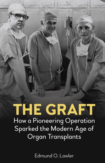 The Graft - How a Pioneering Operation Sparked the Modern Age of Organ Transplants