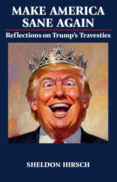 Make America Sane Again - Reflections on Trump’s Travesties