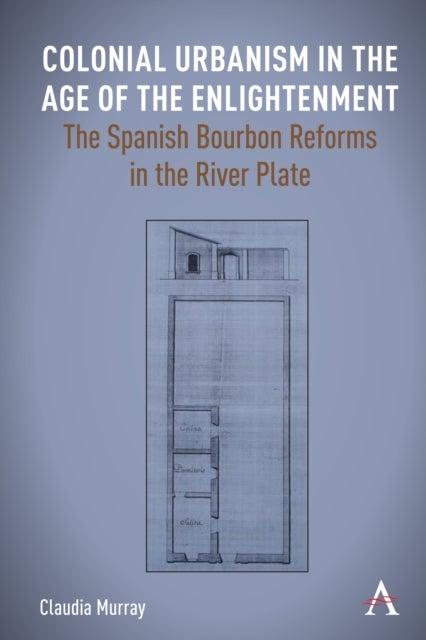 Colonial Urbanism in the Age of the Enlightenment - The Spanish Bourbon Reforms in the River Plate