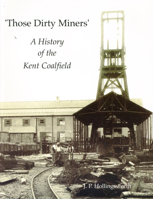 Those Dirty Miners - A History of the Kent Coalfield