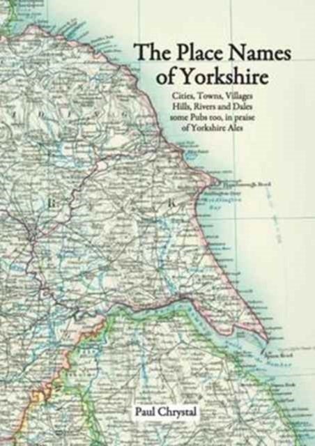 The Place Names of Yorkshire - Cities, Towns, Villages, Hills, Rivers and Dales Some Pubs Too, in Praise of Yorkshire Ales