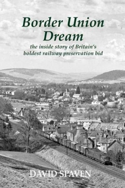 Border Union Dream - the inside story of Britain's boldest railway preservation bid