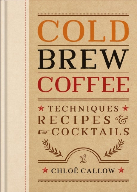 Cold Brew Coffee - Techniques, Recipes & Cocktails for Coffee's Hottest Trend