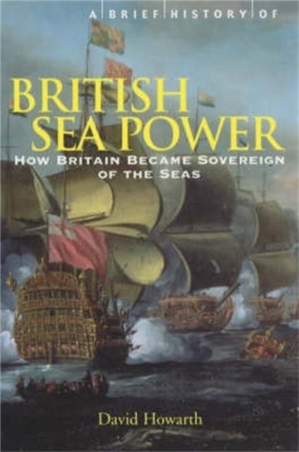 A Brief History of British Sea Power - How Britain Became Sovereign of the Seas