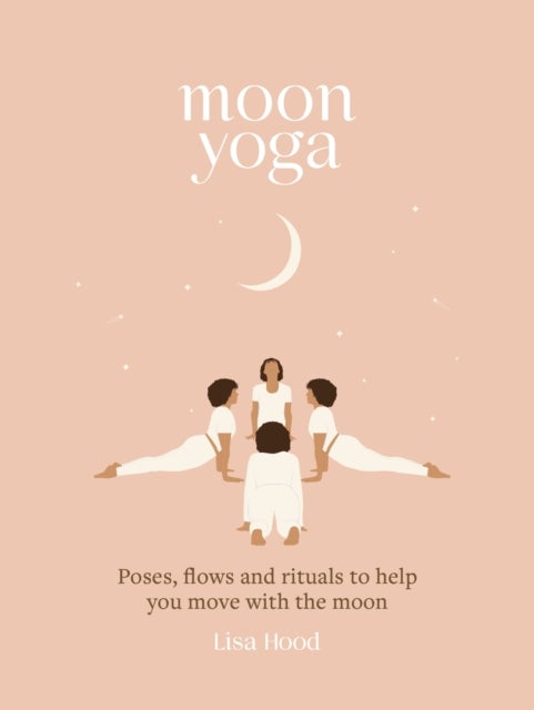 Moon Yoga - Poses, Flows and Rituals to Help You Move with the Moon