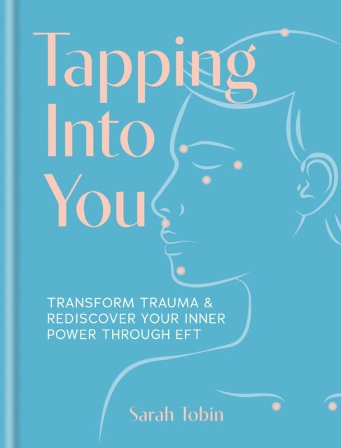 Tapping Into You - Transform trauma and rediscover your inner power through EFT