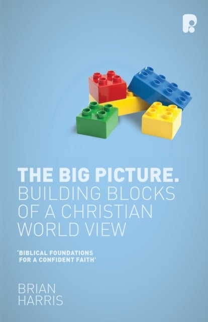 The Big Picture: Building Blocks of a Christian World View - Building Blocks of a Christian World View