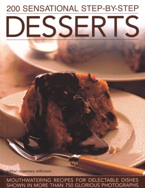 200 Sensational Step-by-Step Desserts - Mouthwatering recipes for delectable dishes shown in more than 750 glorious photographs