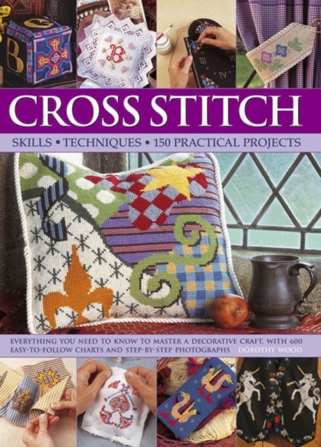Cross Stitch - Everything You Need to Know to Master a Decorative Craft, with 600 Easy-to-Follow Charts and Step-by-Step Photographs