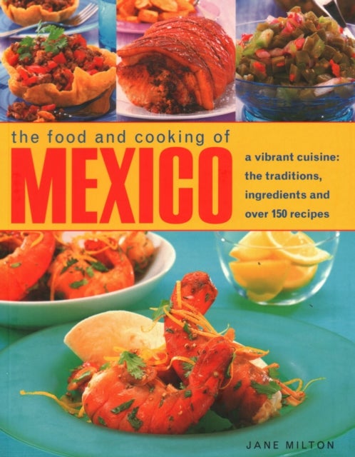 Mexico, The Food and Cooking of - A vibrant cuisine: the traditions, ingredients and over 150 recipes