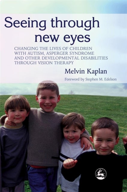 Seeing Through New Eyes - Changing the Lives of Children with Autism, Asperger Syndrome and other Developmental Disabilities Through Vision Therapy
