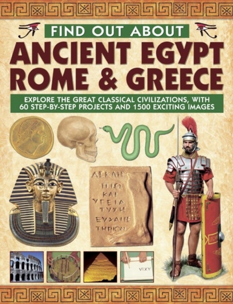 Find Out About Ancient Egypt, Rome & Greece - Exploring the Great Classical Civilizations, with 60 Step-by-step Projects and 1500 Exciting Images