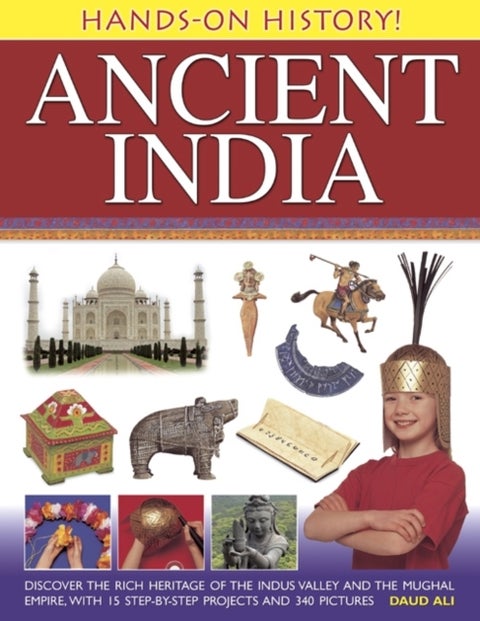 Hands-on History! Ancient India - Discover the Rich Heritage of the Indus Valley and the Mughal Empire, with 15 Step-by-step Projects and 340 Pictures