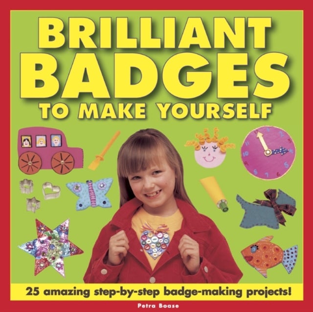 Brilliant Badges to Make Yourself - 25 Amazing Step-by-step Badge-making Projects