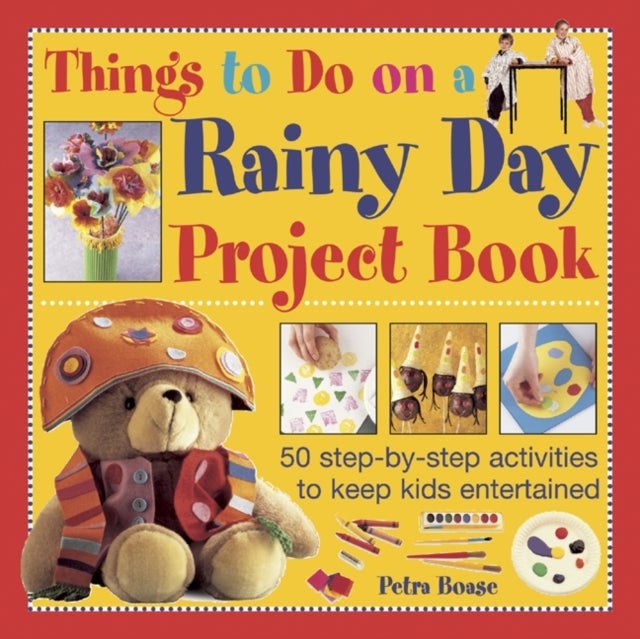 Things to Do on a Rainy Day Project Book - 50 Step-by-step Activities to Keep Kids Entertained