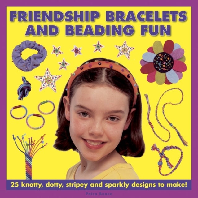 Friendship Bracelets and Beading Fun - 25 Knotty, Dotty, Stripey and Sparkly Designs to Make!