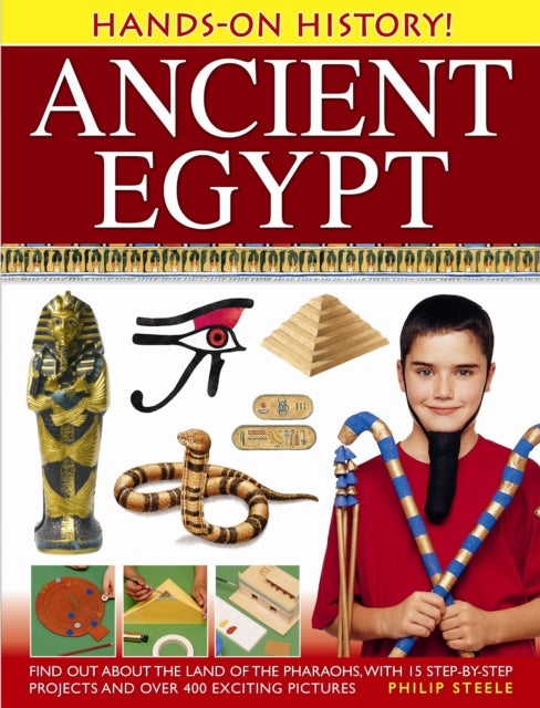 Hands on History: Ancient Egypt - Find Out About the Land of the Pharaohs, with 15 Step-by-step Projects and Over 400 Exciting Picture