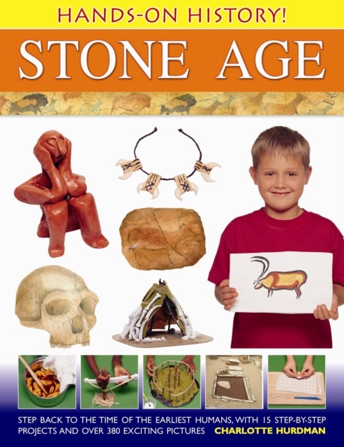Hands-on History! Stone Age - Step Back in the Time of the Earliest Humans, with 15 Step-by-step Projects and 380 Exciting Pictures