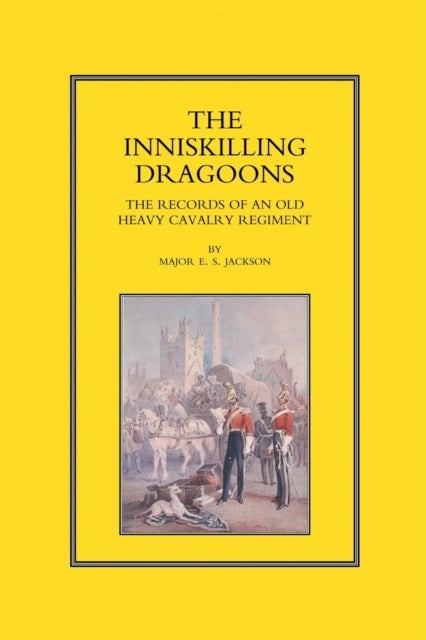 Inniskilling Dragoons - The Records of an Old Heavy Cavalry Regiment