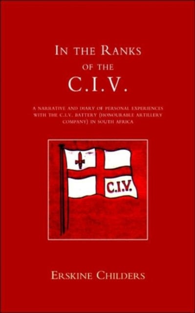 In the Ranks of the C.I.V. - A Narrative and Diary of Peronal Experiences with the C.I.V.Battery (Honourable Artillery Company) in South Africa