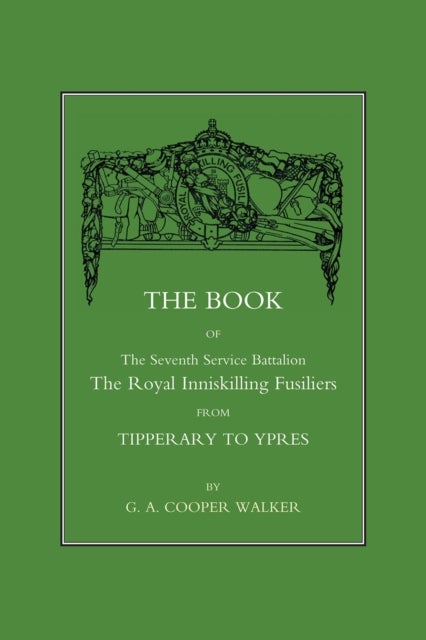 Book of the Seventh Service Battalion - The Royal Inniskilling Fusiliers from Tipperary to Ypres
