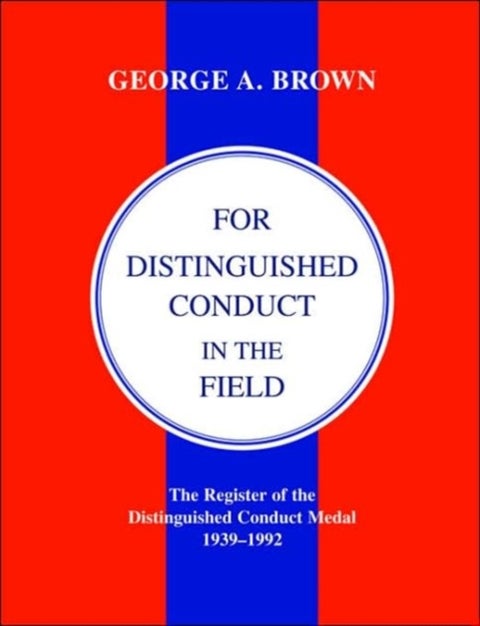 For Distinguished Conduct in the Field - The Register of the Distinguished Conduct Medal 1939-1992