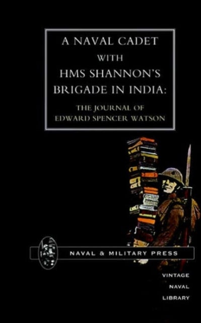 Naval Cadet with HMS Shannon's Brigade in India - The Journal of Edward Spencer Watson