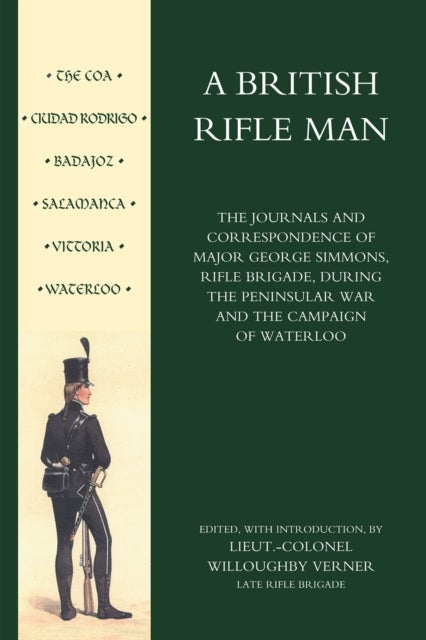 British Rifle Man - The Journals and Correspondence of Major George Simmons, Rifle Brigade During the Peninsular War and Campaign of Waterloo