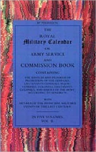 Royal Military Calendar - Army Service and Commission Book Containing the Services and Progress of Promotion of the Generals, Lieutenant Generals, Major Generals, Colonels and Majors of the Army