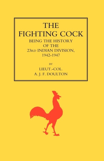 Fighting Cock - Being the History of the 23rd Indian Division, 1942-1947