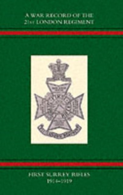 War Record of the 21st London Regiment (first Surrey Rifles) 1914-1919