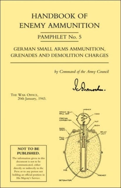 Handbook of Enemy Ammunition: War Office Pamphlet No 5; German Small Arms Ammunition Grenades and De
