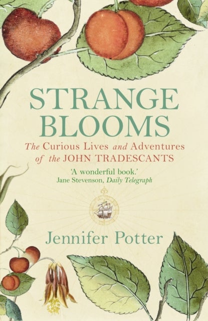 Strange Blooms - The Curious Lives and Adventures of the John Tradescants