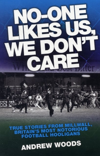 No One Likes Us, We Don't Care - True Stories from Millwall, Britain's Most Notorious Football Holigans